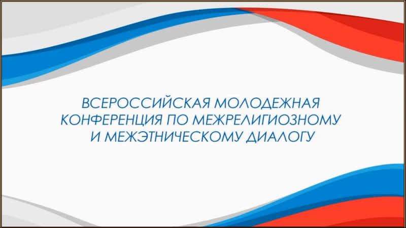 Более 2500 человек приняли участие во Всероссийской молодёжной конференции по межрелигиозному и межэтническому диалогу