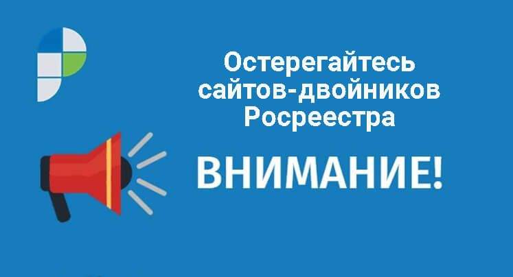 Остерегайтесь сайтов-двойников Росреестра, незаконно предлагающих услуги по предоставлению сведений из реестра недвижимости